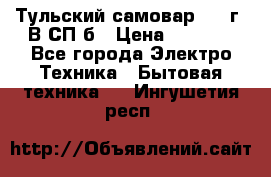 Тульский самовар 1985г. В СП-б › Цена ­ 2 000 - Все города Электро-Техника » Бытовая техника   . Ингушетия респ.